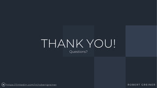 26
THANK YOU!Questions?
R O B E R T G R E I N E Rhttps://linkedin.com/in/robertgreiner
 