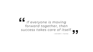 4
If everyone is moving
forward together, then
success takes care of itself.
- H E N R Y F O R D
”
“
 