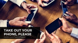 5
TAKE OUT YOUR
PHONE, PLEASE
PollEV.com/TeamPlayer
 