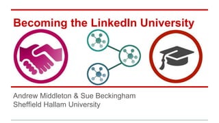 Becoming the LinkedIn University
Andrew Middleton & Sue Beckingham
Sheffield Hallam University
 
