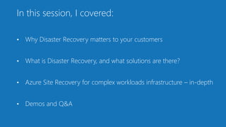 In this session, I covered:
• Why Disaster Recovery matters to your customers
• What is Disaster Recovery, and what soluti...