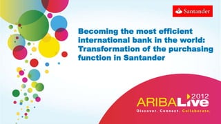 Becoming the most efficient
international bank in the world:
Transformation of the purchasing
function in Santander
 