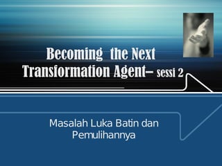 Becoming  the Next  Transformation Agent–  sessi 2 Masalah Luka Batin dan Pemulihannya 