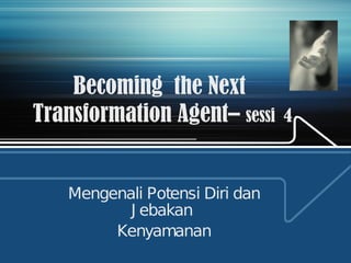 Becoming  the Next  Transformation Agent–  sessi  4 Mengenali Potensi Diri dan Jebakan  Kenyamanan 