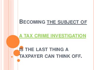 BECOMING THE SUBJECT OF
A TAX CRIME INVESTIGATION
IS THE LAST THING A
TAXPAYER CAN THINK OFF.
 