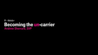 Becomingtheun-carrier
Andrew Sherrard, SVP
 