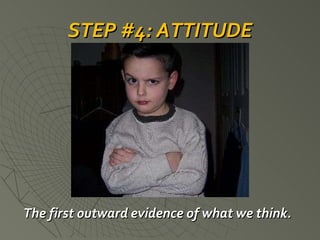 STEP #4: ATTITUDE The first outward evidence of what we think. 