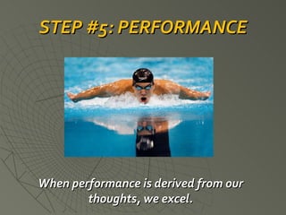 STEP #5: PERFORMANCE When performance is derived from our thoughts, we excel. 