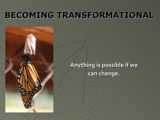 BECOMING TRANSFORMATIONAL Anything is possible if we can change. 