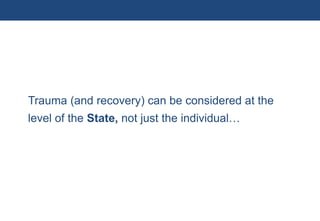 Trauma (and recovery) can be considered at the
           level of the State, not just the individual…




10 | Monday 18 January 2010
 