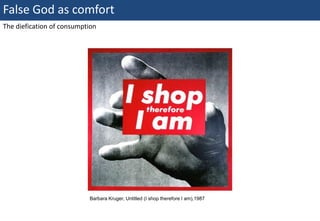 False God as comfort
The diefication of consumption




                              Barbara Kruger, Untitled (I shop therefore I am),1987


29 | Monday 18 January 2010
 