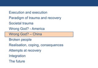 Execution and execution
           Paradigm of trauma and recovery
           Societal trauma
           Wrong God? - America
           Wrong God? – China
           Broken people
           Realisation, coping, consequences
           Attempts at recovery
           Integration
           The future
31 | Monday 18 January 2010
 
