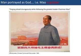 Man portrayed as God…. i.e. Mao is greater
               “Forging ahead courageously while following the greatest leader Chairman Mao”




               Official poster, Chinese Communist Party poster, 1969
33 | Monday 18 January 2010
 