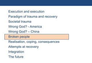 Execution and execution
           Paradigm of trauma and recovery
           Societal trauma
           Wrong God? - America
           Wrong God? – China
           Broken people
           Realisation, coping, consequences
           Attempts at recovery
           Integration
           The future
37 | Monday 18 January 2010
 