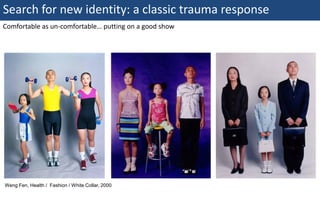 Search for new identity: a classic trauma response
Comfortable as un-comfortable… putting on a good show




Weng Fen, Health / Fashion / White Collar, 2000




47 | Monday 18 January 2010
 