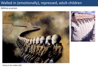 Walled in (emotionally), repressed, adult-children
Defence as prison




  Zhang Lin Hai, untitled, 2001
50 | Monday 18 January 2010
 