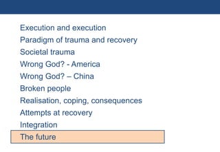 Execution and execution
           Paradigm of trauma and recovery
           Societal trauma
           Wrong God? - America
           Wrong God? – China
           Broken people
           Realisation, coping, consequences
           Attempts at recovery
           Integration
           The future
77 | Monday 18 January 2010
 