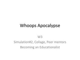 Whoops Apocalypse
W3
Simulation#2, Collage, Peer mentors
Becoming an Educationalist

 