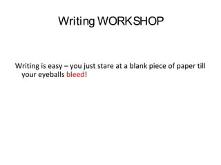 Writing WORKSHOP

Writing is easy – you just stare at a blank piece of paper till
your eyeballs bleed!

 