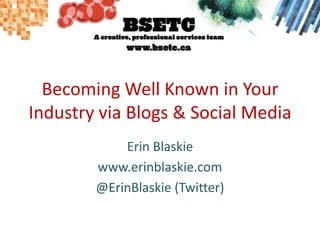 Becoming Well Known in Your Industry via Blogs & Social Media Erin Blaskie www.erinblaskie.com @ErinBlaskie (Twitter) 