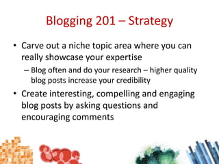 Blogging 201 – Strategy <br />Carve out a niche topic area where you can really showcase your expertise<br />Blog often an...