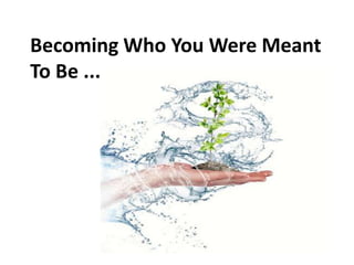 Becoming Who You Were Meant
To Be ...
 