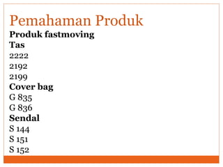 Produk fastmoving
Tas
2222
2192
2199
Cover bag
G 835
G 836
Sendal
S 144
S 151
S 152
Pemahaman Produk
 