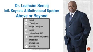 Dr. Leahcim Semaj
Intl. Keynote & Motivational Speaker
Above or Beyond
876-383-5627
10/18/2017
www.ABOVEorBEYONDJM.COM 2
 