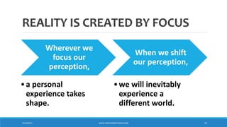 REALITY IS CREATED BY FOCUS
Wherever we
focus our
perception,
•a personal
experience takes
shape.
When we shift
our perception,
•we will inevitably
experience a
different world.
10/18/2017 WWW.ABOVEORBEYONDJM.COM 22
 
