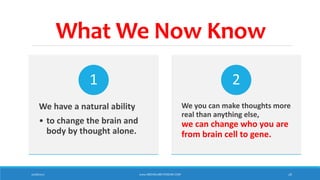 What We Now Know
We have a natural ability
• to change the brain and
body by thought alone.
1
We you can make thoughts more
real than anything else,
we can change who you are
from brain cell to gene.
2
10/18/2017 www.ABOVEorBEYONDJM.COM 26
 