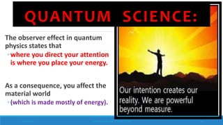 QUANTUM SCIENCE:
The observer effect in quantum
physics states that
◦where you direct your attention
is where you place your energy.
As a consequence, you affect the
material world
◦(which is made mostly of energy).
10/18/2017 www.ABOVEorBEYONDJM.COM 31
 