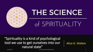 “Spirituality is a kind of psychological
tool we use to get ourselves into our
natural state”
Alice G. Walton
 