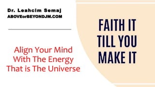 Align Your Mind
With The Energy
That is The Universe
Dr. Leahcim Semaj
ABOVEorBEYONDJM.COM
 