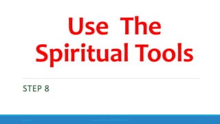 Use The
Spiritual Tools
STEP 8
10/18/2017 www.ABOVEorBEYONDJM.COM 77
 