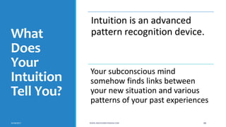 What
Does
Your
Intuition
Tell You?
Intuition is an advanced
pattern recognition device.
Your subconscious mind
somehow finds links between
your new situation and various
patterns of your past experiences
10/18/2017 WWW.ABOVEORBEYONDJM.COM 88
 