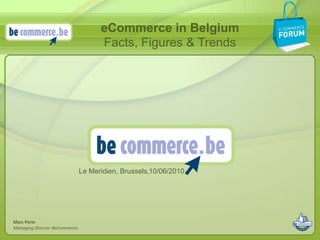 eCommerce in Belgium
                                     Facts, Figures & Trends




                               Le Meridien, Brussels,10/06/2010




Marc Perin
Managing Director BeCommerce
 