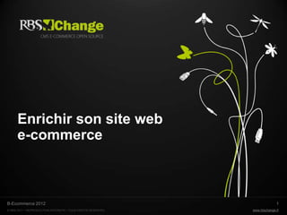 Enrichir son site web
      e-commerce



B-Ecommerce 2012                                                           1
© RBS 2011 • REPRODUCTION INTERDITE • TOUS DROITS RESERVÉS   www.rbschange.fr
 