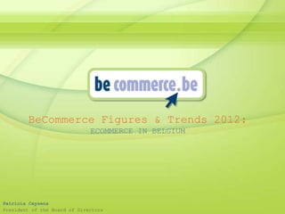 BeCommerce Figures & Trends 2012:
                              ECOMMERCE IN BELGIUM




Patricia Ceysens
President of the Board of Directors
 