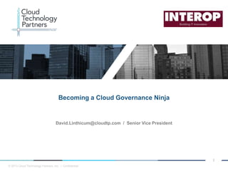 © 2013 Cloud Technology Partners, Inc. / Confidential
1
David.Linthicum@cloudtp.com / Senior Vice President
Becoming a Cloud Governance Ninja
 