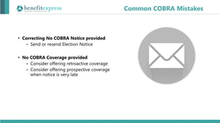 • Correcting No COBRA Notice provided
⁃ Send or resend Election Notice
• No COBRA Coverage provided
⁃ Consider offering retroactive coverage
⁃ Consider offering prospective coverage
when notice is very late
Common COBRA Mistakes
 