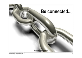 Be connected...




                             Kjeld H. Aij MBA ©
donderdag 10 februari 2011                              1
 