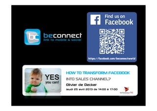HOW TO TRANSFORM FACEBOOK
INTO SALES CHANNEL?
Olivier de Decker
Jeudi 25 avril 2013 de 14:00 à 17:00
 