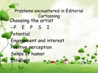 Problems encountered in Editorial
              Cartooning
• Choosing the artist
  –P E P S I
  Potential
  Engagement and interest
  Positive perception
  Sense of humor
  Intellect
 
