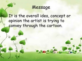 Message
It is the overall idea, concept or
opinion the artist is trying to
convey through the cartoon.
 