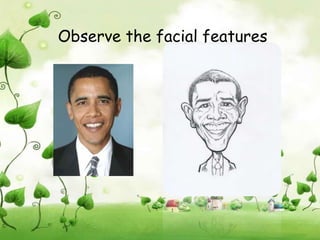 Observe the facial features
 