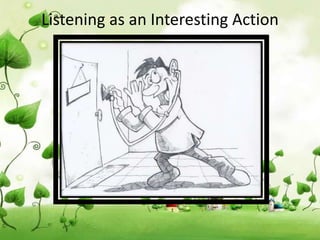 Listening as an Interesting Action
 