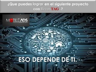 ESO DEPENDE DE TI.
¿Que puedes lograr en el siguiente proyecto
con BeconTAGTM?
 