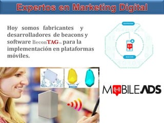 Hoy somos fabricantes y
desarrolladores de beacons y
software BeconTAGTM para la
implementación en plataformas
móviles.
 