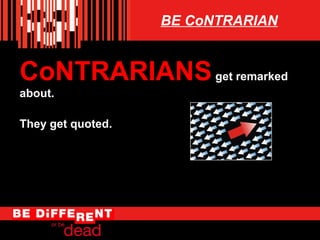 BE CoNTRARIAN

CoNTRARIANS get remarked
about.
They get quoted.

 