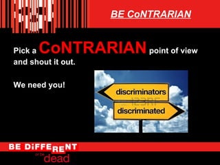 BE CoNTRARIAN

CoNTRARIAN point of view

Pick a
and shout it out.
We need you!

 